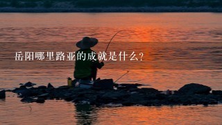 岳阳哪里路亚的成就是什么?