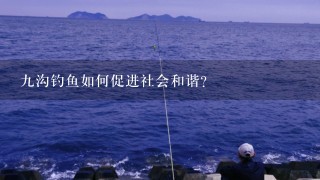 九沟钓鱼如何促进社会和谐?