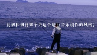 夏初和初夏哪个更适合进行音乐创作的风格?