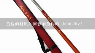 鱼钩的材质如何影响鱼钩的 durability?