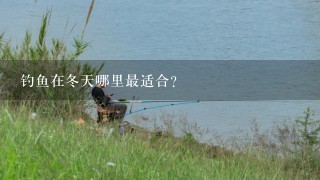 钓鱼在冬天哪里最适合?